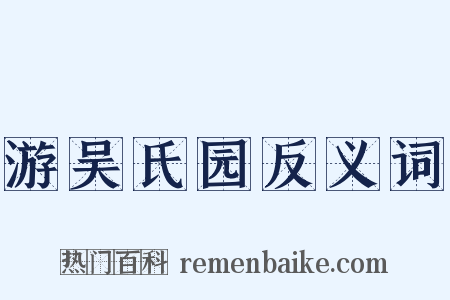 游吴氏园反义词是什么意思的图片